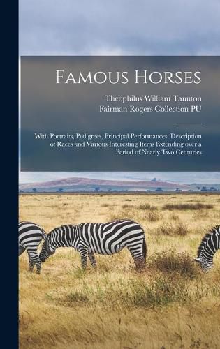 Famous Horses: With Portraits, Pedigrees, Principal Performances, Description of Races and Various Interesting Items Extending Over a Period of Nearly Two Centuries