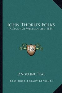 Cover image for John Thorn's Folks John Thorn's Folks: A Study of Western Life (1884) a Study of Western Life (1884)