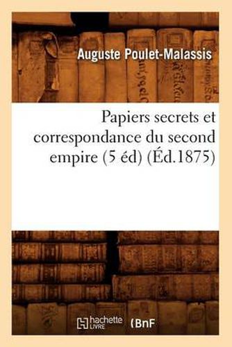 Cover image for Papiers Secrets Et Correspondance Du Second Empire (5 Ed) (Ed.1875)