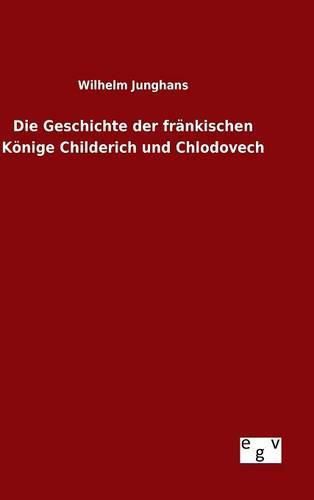 Die Geschichte der frankischen Koenige Childerich und Chlodovech