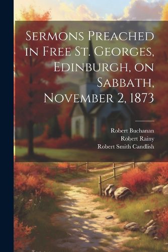 Cover image for Sermons Preached in Free St. Georges, Edinburgh, on Sabbath, November 2, 1873