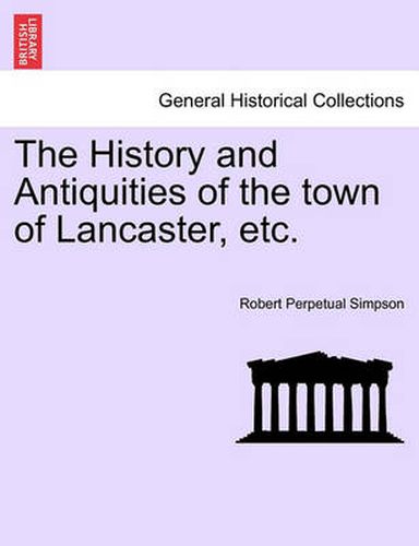 Cover image for The History and Antiquities of the Town of Lancaster, Etc.