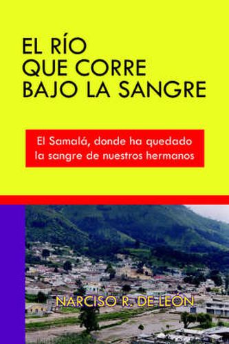 Cover image for El Rio Que Corre Bajo La Sangre: El Samala, Donde Ha Quedado La Sangre De Nuestros Hermanos