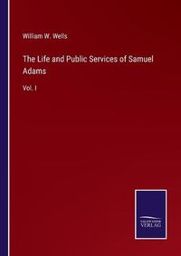 Cover image for The Life and Public Services of Samuel Adams: Vol. I