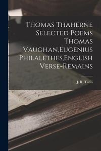 Cover image for Thomas Thaherne Selected Poems Thomas Vaughan, Eugenius Philalethes, English Verse-Remains