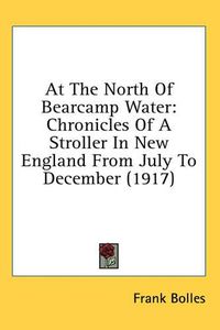 Cover image for At the North of Bearcamp Water: Chronicles of a Stroller in New England from July to December (1917)