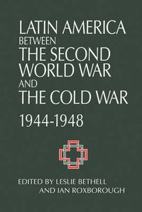 Cover image for Latin America between the Second World War and the Cold War: Crisis and Containment, 1944-1948