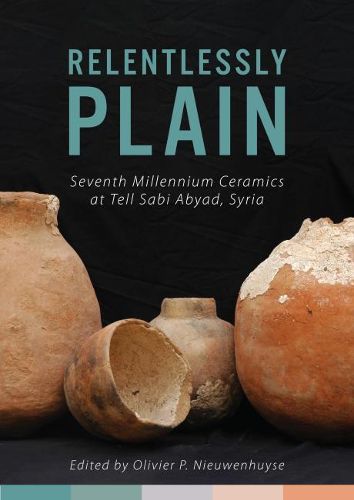 Cover image for Relentlessly Plain: Seventh Millennium Ceramics at Tell Sabi Abyad, Syria