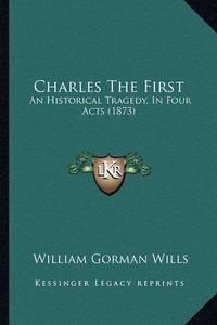 Cover image for Charles the First: An Historical Tragedy, in Four Acts (1873)