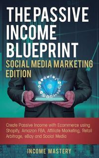 Cover image for The Passive Income Blueprint Social Media Marketing Edition: Create Passive Income with Ecommerce using Shopify, Amazon FBA, Affiliate Marketing, Retail Arbitrage, eBay and Social Media