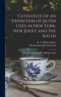 Cover image for Catalogue of an Exhibition of Silver Used in New York, New Jersey and the South: With a Note on Early New York Silversmiths