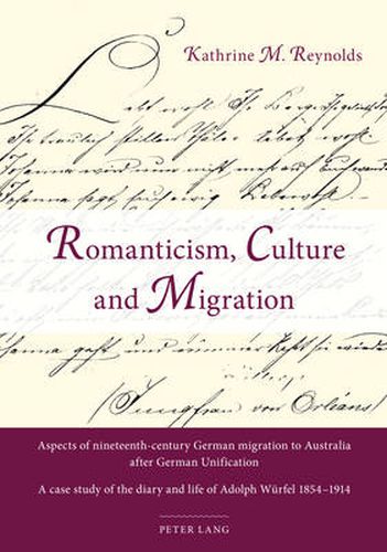 Cover image for Romanticism, Culture and Migration: Aspects of nineteenth-century German migration to Australia after German Unification- A case study of the diary and life of Adolph Wuerfel 1854-1914