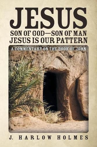 Cover image for Jesus Son of God-Son of Man Jesus Is Our Pattern: A Commentary on the Book of John