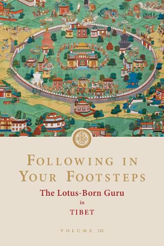 Following in Your Footsteps, Volume III: The Lotus-Born Guru in Tibet: The Lotus-Born Guru in Tibet