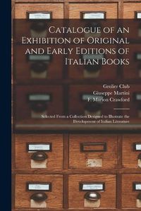 Cover image for Catalogue of an Exhibition of Original and Early Editions of Italian Books: Selected From a Collection Designed to Illustrate the Development of Italian Literature