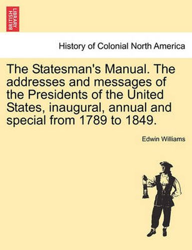 Cover image for The Statesman's Manual. The addresses and messages of the Presidents of the United States, inaugural, annual and special from 1789 to 1849. VOL. III