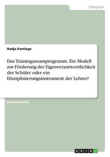 Cover image for Das Trainingsraumprogramm. Ein Modell zur Foerderung der Eigenverantwortlichkeit der Schuler oder ein Disziplinierungsinstrument der Lehrer?