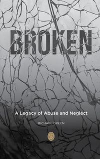 Cover image for Broken: A Legacy of Abuse and Neglect