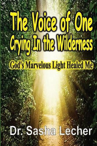 Cover image for The Voice of One Crying In the Wilderness: God's Marvelous Light Healed Me