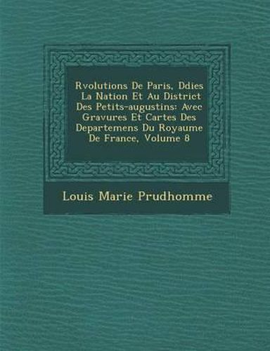 R Volutions de Paris, D Di Es La Nation Et Au District Des Petits-Augustins: Avec Gravures Et Cartes Des Departemens Du Royaume de France, Volume 8