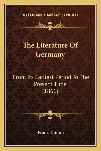 Cover image for The Literature of Germany: From Its Earliest Period to the Present Time (1866)