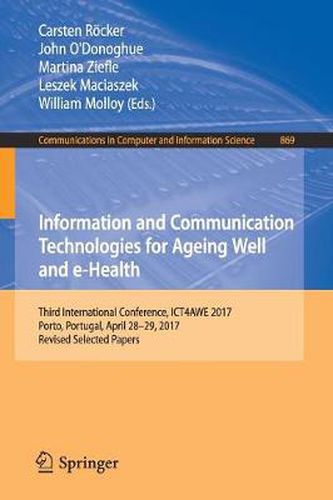 Information and Communication Technologies for Ageing Well and e-Health: Third International Conference, ICT4AWE 2017, Porto, Portugal, April 28-29, 2017, Revised Selected Papers