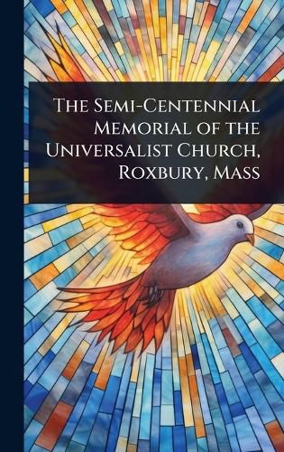 Cover image for The Semi-Centennial Memorial of the Universalist Church, Roxbury, Mass