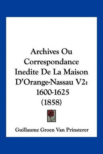 Archives Ou Correspondance Inedite de La Maison D'Orange-Nassau V2: 1600-1625 (1858)