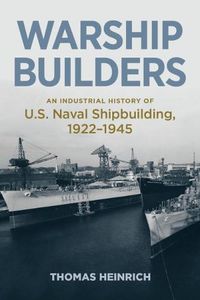 Cover image for Warship Builders: An Industrial History of U.S. Naval Shipbuilding 1922-1945