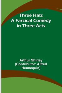 Cover image for Three Hats A Farcical Comedy in Three Acts