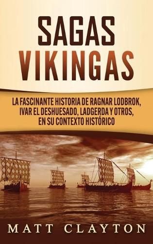 Sagas vikingas: La fascinante historia de Ragnar Lodbrok, Ivar el Deshuesado, Ladgerda y otros, en su contexto historico