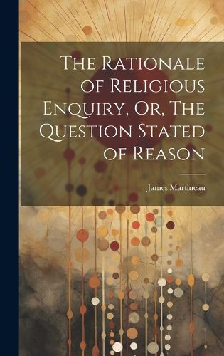 Cover image for The Rationale of Religious Enquiry, Or, The Question Stated of Reason