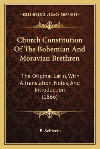 Cover image for Church Constitution of the Bohemian and Moravian Brethren: The Original Latin, with a Translation, Notes, and Introduction (1866)