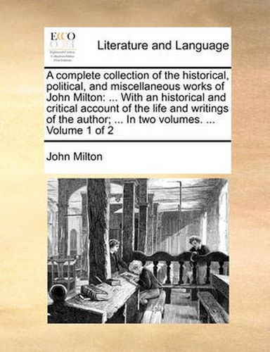 Cover image for A Complete Collection of the Historical, Political, and Miscellaneous Works of John Milton: With an Historical and Critical Account of the Life and Writings of the Author; ... in Two Volumes. ... Volume 1 of 2