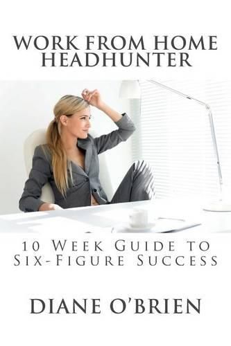 Cover image for Work from Home Headhunter: 10 Week Guide to Six Figure Success