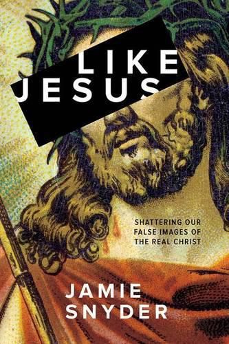 Cover image for Like Jesus: Shattering Our False Images of the Real Christ