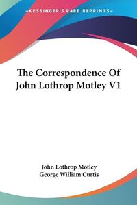 Cover image for The Correspondence Of John Lothrop Motley V1