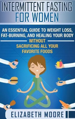 Cover image for Intermittent Fasting for Women: An Essential Guide to Weight Loss, Fat-Burning, and Healing Your Body Without Sacrificing All Your Favorite Foods