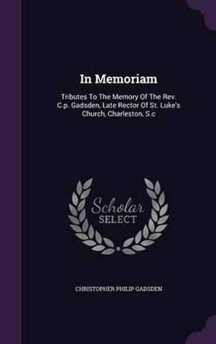 Cover image for In Memoriam: Tributes to the Memory of the REV. C.P. Gadsden, Late Rector of St. Luke's Church, Charleston, S.C