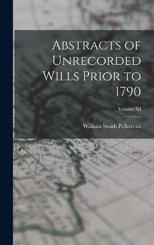 Cover image for Abstracts of Unrecorded Wills Prior to 1790; Volume XI