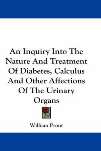 Cover image for An Inquiry Into the Nature and Treatment of Diabetes, Calculus and Other Affections of the Urinary Organs