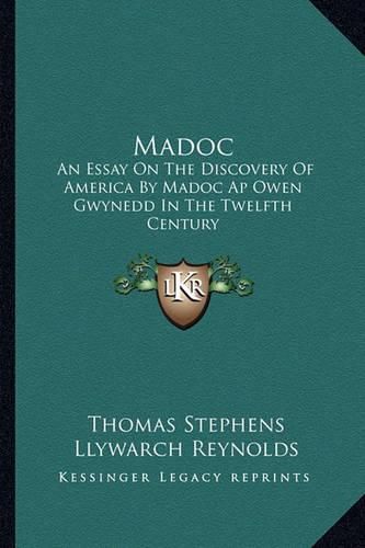 Madoc: An Essay on the Discovery of America by Madoc AP Owen Gwynedd in the Twelfth Century