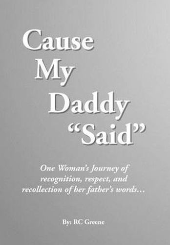 Cover image for Cause My Daddy ''Said'': One Woman's Journey of Recognition, Respect, and Recollection of Her Father's Words...