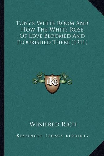 Cover image for Tony's White Room and How the White Rose of Love Bloomed Andtony's White Room and How the White Rose of Love Bloomed and Flourished There (1911) Flourished There (1911)