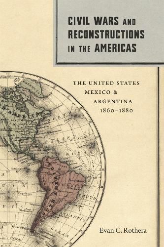 Cover image for Civil Wars and Reconstructions in the Americas: The United States, Mexico, and Argentina, 1860-1880