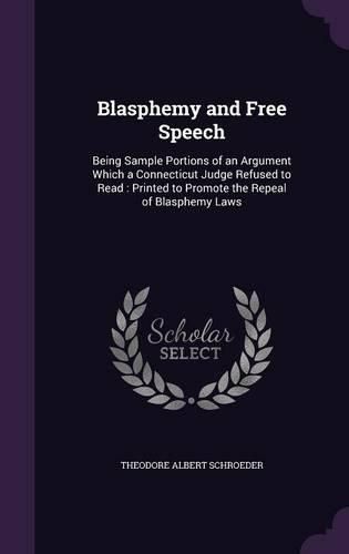 Cover image for Blasphemy and Free Speech: Being Sample Portions of an Argument Which a Connecticut Judge Refused to Read: Printed to Promote the Repeal of Blasphemy Laws