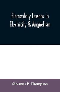 Cover image for Elementary lessons in electricity & magnetism