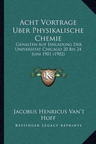 Cover image for Acht Vortrage Uber Physikalische Chemie: Gehalten Auf Einladung Der Universitat Chicago 20 Bis 24 Juni 1901 (1902)