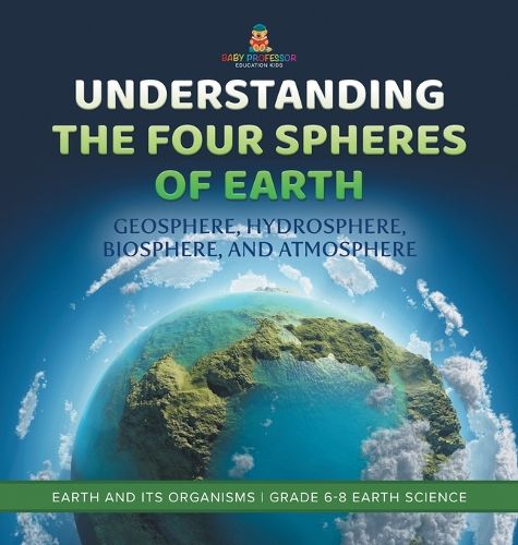 Understanding the Four Spheres of Earth Geosphere, Hydrosphere, Biosphere, and Atmosphere Earth and its Organisms Grade 6-8 Earth Science