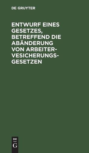 Cover image for Entwurf eines Gesetzes, betreffend die Abanderung von Arbeitervesicherungsgesetzen